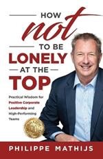 How not to be lonely at the top: Practical Wisdom for Positive Corporate Leadership and High-Performing Teams