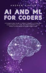 AI and ML for Coders: A Comprehensive Guide to Artificial Intelligence and Machine Learning Techniques, Tools, Real-World Applications, and Ethical Considerations for Modern Programmers