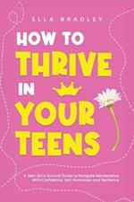 How to Thrive in Your Teens: A Teen Girl's Survival Guide to Navigate Adolescence With Confidence, Self-Awareness and Resilience