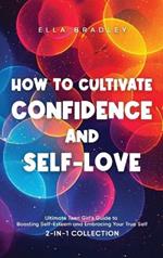 How to Cultivate Confidence and Self-Love: Ultimate Teen Girl's Guide to Boosting Self-Esteem and Embracing Your True Self (2-In-1 Collection)