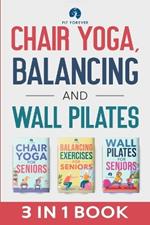 Chair Yoga, Balancing and Wall Pilates: Empowering Seniors with Exercises to Improve Health, Flexibility, and Mobility to Prevent Falls and Injuries