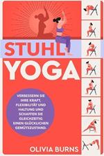 Stuhl-Yoga: Verbessern Sie Ihre Kraft, Flexibilit?t und Haltung und schaffen Sie gleichzeitig einen gl?cklichen Gem?tszustand.