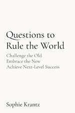 Questions to Rule the World: Challenge the Old Embrace the New Achieve Next-Level Success