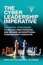 The Cyber Leadership Imperative: Powerful Strategies to Unlock Your Potential and Become an Exceptional Cybersecurity Executive