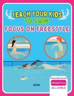 Teach Your Kids To Swim Focus On Freestyle: Teaching Guide For Swimming Teachers, Coaches & Parents