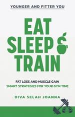 Eat Sleep and Train: Fat Loss and Muscle Gain Smart Strategies for your Gym Time