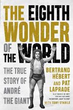 The Eighth Wonder of the World: The True Story Of Andre The Giant