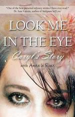 Look Me in the Eye: Caryl's Story about Overcoming Childhood Abuse, Abandonment Issues, Love Addiction, Spouses with Narcissistic Personal