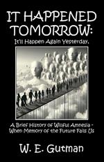 It Happened Tomorrow: It'll Happen Again Yesterday, A Brief History of Willful Amnesia - When Memory of the Future Fails Us