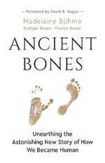 Ancient Bones: Unearthing the Astonishing New Story of How We Became Human