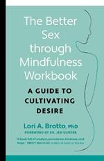 Better Sex through Mindfulness-The At-Home Guide to Cultivating Desire: A Guide to Cultivating Desire