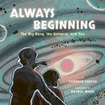 Always Beginning: The Story of the Universe From the Big Bang to You