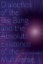 Dialectics of the Big Bang and the Absolute Existence of the Multiverse