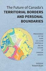 The Future of Canada's Territorial Borders and Personal Boundaries: Proceedings of the Third S.D. Clark Symposium on the Future of Canadian Society