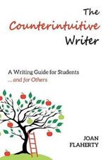 The Counterintuitive Writer: A Guide to Writing for Students ... and for Others