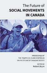 The Future of Social Movements in Canada: Proceedings of the Fourth S.D. Clark Symposium on the Future of Canadian Society