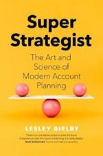 Super Strategist: The Art and Science of Modern Account Planning