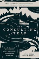 The Consulting Trap: How Professional Service Firms Hook Governments and Undermine Democracy