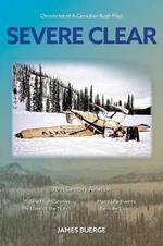 Severe Clear: Chronicles of A Canadian Bush Pilot