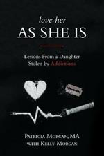 Love Her As She Is: Lessons from a Daughter Stolen by Addictions