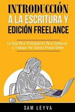 Introduccion a la Escritura y Edicion Freelance: La Guia Para Principiantes Para Comenzar a Trabajar Por Cuenta Propia Online
