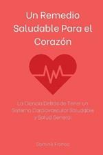 Un Remedio Saludable Para el Corazon: La Ciencia Detras de Tener un Sistema Cardiovascular Saludable y Salud General