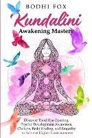 Kundalini Awakening Mastery: Discover Third Eye Opening, Psychic Development Awareness, Chakras, Reiki Healing, and Empathy to Achieve Higher Consciousness