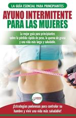 Ayuno intermitente para las mujeres: La mejor guia para principiantes sobre la perdida rapida de peso, la quema de grasa y una vida mas larga y saludable. !Estrategias poderosas para controlar su hambre y vivir una vida mas saludable! (Spanish Edition)