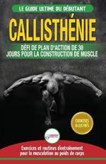 Callisthenie: Guide du Debutants pour la musculation au Poids du Corps - Le Defi et Plan d'Action 30 Jours Dieu Grec pour le renforcement musculaire ... / Calisthenics French Book) (French Edition)