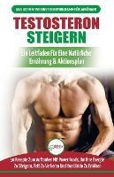 Testosteron Steigern: Der Ultimative Leitfaden Und Aktionsplan Fur Anfanger - 30 Naturliche Kraftfutter Zur Steigerung Ihres Testosteronspiegels (Bucher In Deutsch / Testosterone Diet German Book)