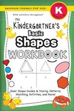 The Kindergartner's Basic Shapes Workbook: (Ages 5-6) Basic Shape Guides and Tracing, Patterns, Matching, Activities, and More! (Backpack Friendly 6x9 Size)