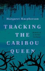 Tracking the Caribou Queen: Memoir of a Settler Girlhood