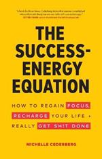 The Success-Energy Equation: How to Regain your Focus, Recharge your Life and Really Get Sh!t Done