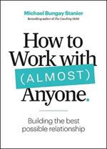 How to Work with (Almost) Anyone: Five Questions for Building the Best Possible Relationships