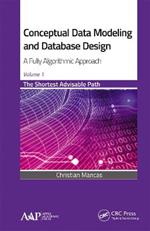 Conceptual Data Modeling and Database Design: A Fully Algorithmic Approach, Volume 1: The Shortest Advisable Path