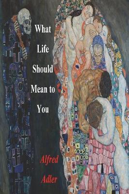 What Life Should Mean To You - Alfred Adler - cover