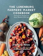 The Lunenburg Farmers' Market Cookbook: Homegrown Recipes for Every Month of the Year