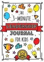 The 3-Minute Leadership Journal for Kids: A Guide to Becoming a Confident and Positive Leader (Growth Mindset Journal for Kids) (A5 - 5.8 x 8.3 inch)