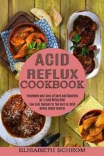 Acid Reflux Cookbook: Low Acid Recipes to Put Gerd or Acid Reflux Under Control (Treatment and Cure of Gerd and Gastritis on a Acid Reflux Diet)