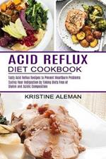 Acid Reflux Diet Cookbook: Tasty Acid Reflux Recipes to Prevent Heartburn Problems (Curing Your Indigestion by Taking Diets Free of Gluten and Acidic Composition)