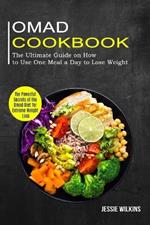 Omad Cookbook: The Ultimate Guide on How to Use One Meal a Day to Lose Weight (The Powerful Secrets of the Omad Diet for Extreme Weight Loss)