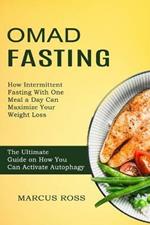 Omad Fasting: How Intermittent Fasting With One Meal a Day Can Maximize Your Weight Loss (The Ultimate Guide on How You Can Activate Autophagy)