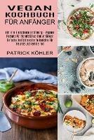 Vegan Kochbuch Fur Anfanger: Einfache Und Schmackhafte Gerichte Fur Freunde Und Familie Inkl (Fur Eine Fleischlose Ernahrung - Vegane Rezepte Fur Berufstatige Und Anfanger)