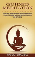 Guided Meditation: Learn Energy Healing Techniques With Guided Meditations (A Powerful Guidebook to Improve Now Your Mindfulness and Self-healing)