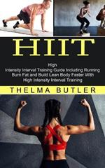 Hiit: Burn Fat and Build Lean Body Faster With High Intensity Interval Training (High Intensity Interval Training Guide Including Running)