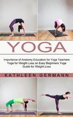 Yoga: Importance of Anatomy Education for Yoga Teachers (Yoga for Weight Loss an Easy Beginners Yoga Guide for Weight Loss)