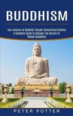Buddhism: A Complete Guide to Discover the Secrets of Tibetan Buddhism (Two Lectures on Buddhist Thought Concerning Esthetics)