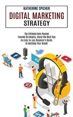 Digital Marketing Strategy: An Easy-to-use Beginner's Guide to Building Your Brand (The Ultimate New Passive Income Strategies, Using the Best Tips)