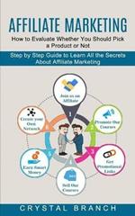 Affiliate Marketing: Step by Step Guide to Learn All the Secrets About Affiliate Marketing (How to Evaluate Whether You Should Pick a Product or Not)