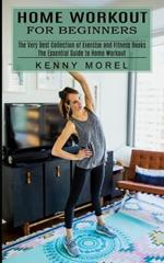 Home Workout for Beginners: The Very Best Collection of Exercise and Fitness Books (The Essential Guide to Home Workout)